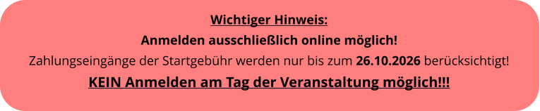 Wichtiger Hinweis: Anmelden ausschlie�lich online m�glich! Zahlungseing�nge der Startgeb�hr werden nur bis zum 26.10.2026 ber�cksichtigt!KEIN Anmelden am Tag der Veranstaltung m�glich!!!
