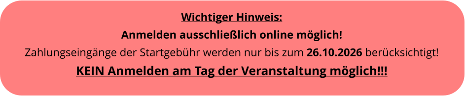 Wichtiger Hinweis: Anmelden ausschlie�lich online m�glich! Zahlungseing�nge der Startgeb�hr werden nur bis zum 26.10.2026 ber�cksichtigt!KEIN Anmelden am Tag der Veranstaltung m�glich!!!