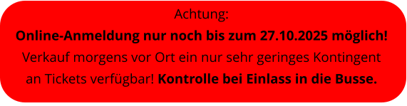Achtung:  Online-Anmeldung nur noch bis zum 27.10.2025 mglich! Verkauf morgens vor Ort ein nur sehr geringes Kontingent an Tickets verfgbar! Kontrolle bei Einlass in die Busse.