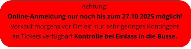 Achtung:  Online-Anmeldung nur noch bis zum 27.10.2025 mglich! Verkauf morgens vor Ort ein nur sehr geringes Kontingent an Tickets verfgbar! Kontrolle bei Einlass in die Busse.